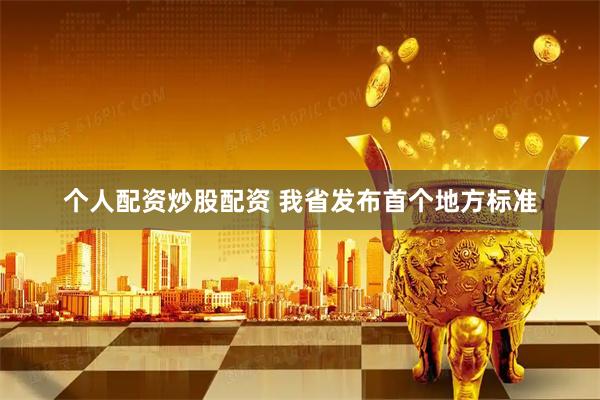 个人配资炒股配资 我省发布首个地方标准