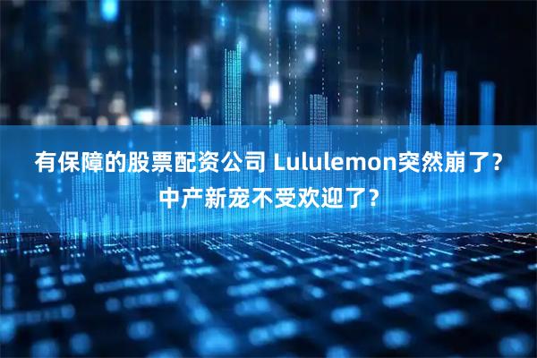 有保障的股票配资公司 Lululemon突然崩了？中产新宠不受欢迎了？
