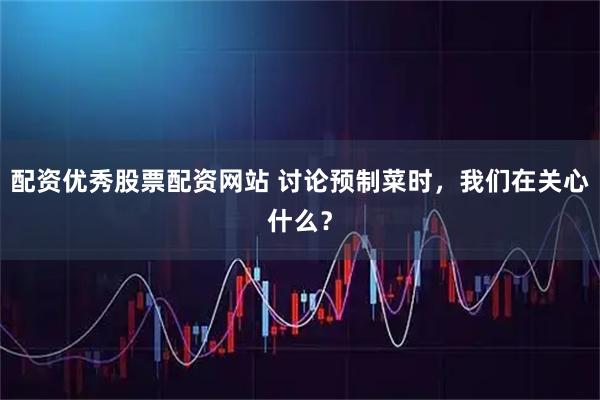 配资优秀股票配资网站 讨论预制菜时，我们在关心什么？