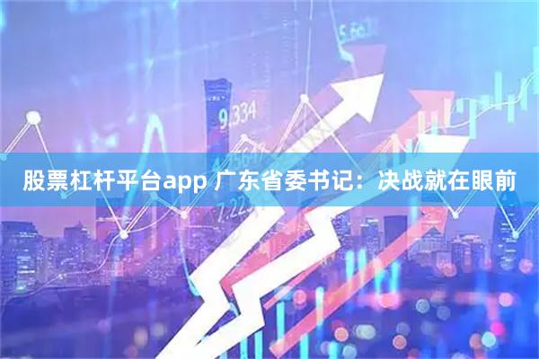 股票杠杆平台app 广东省委书记：决战就在眼前