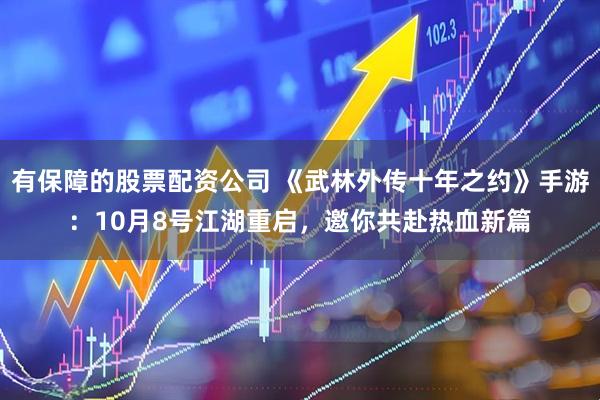 有保障的股票配资公司 《武林外传十年之约》手游：10月8号江湖重启，邀你共赴热血新篇