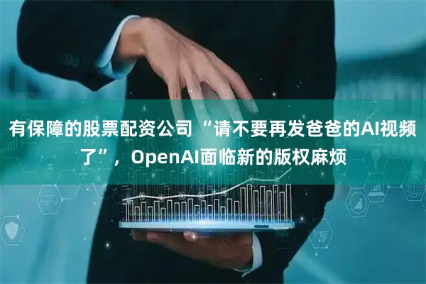 有保障的股票配资公司 “请不要再发爸爸的AI视频了”，OpenAI面临新的版权麻烦