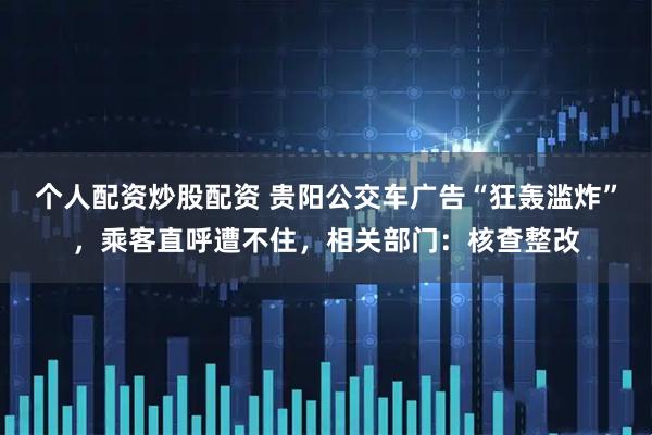 个人配资炒股配资 贵阳公交车广告“狂轰滥炸”，乘客直呼遭不住，相关部门：核查整改